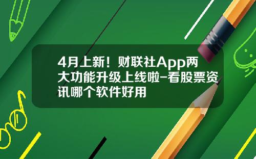 4月上新！财联社App两大功能升级上线啦-看股票资讯哪个软件好用