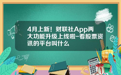 4月上新！财联社App两大功能升级上线啦-看股票资讯的平台叫什么
