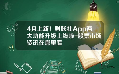 4月上新！财联社App两大功能升级上线啦-股票市场资讯在哪里看