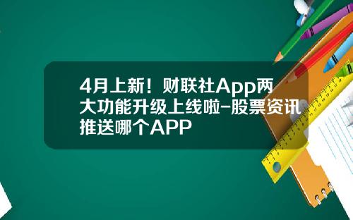 4月上新！财联社App两大功能升级上线啦-股票资讯推送哪个APP