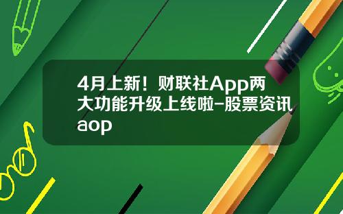 4月上新！财联社App两大功能升级上线啦-股票资讯aop