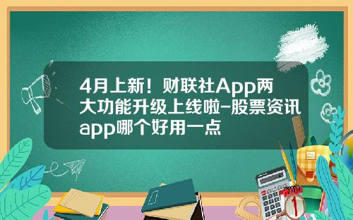 4月上新！财联社App两大功能升级上线啦-股票资讯app哪个好用一点