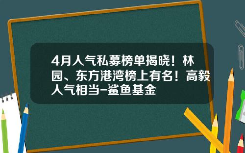 4月人气私募榜单揭晓！林园、东方港湾榜上有名！高毅人气相当-鲨鱼基金