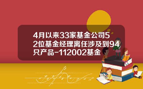 4月以来33家基金公司52位基金经理离任涉及到94只产品-112002基金