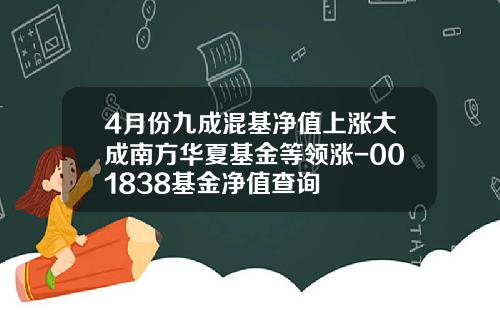 4月份九成混基净值上涨大成南方华夏基金等领涨-001838基金净值查询