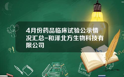 4月份药品临床试验公示情况汇总-和泽北方生物科技有限公司