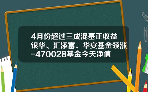 4月份超过三成混基正收益银华、汇添富、华安基金领涨-470028基金今天净值