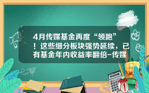 4月传媒基金再度“领跑”！这些细分板块强势延续，已有基金年内收益率翻倍-传媒影视基金