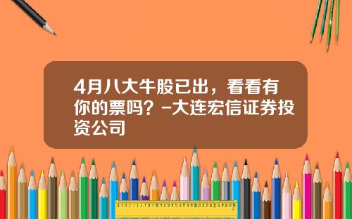 4月八大牛股已出，看看有你的票吗？-大连宏信证券投资公司