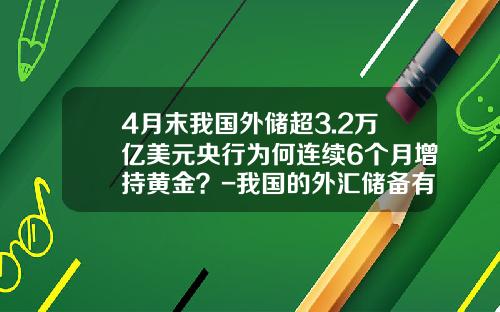 4月末我国外储超3.2万亿美元央行为何连续6个月增持黄金？-我国的外汇储备有多少