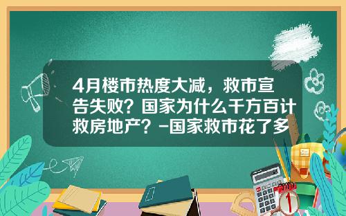 4月楼市热度大减，救市宣告失败？国家为什么千方百计救房地产？-国家救市花了多少钱