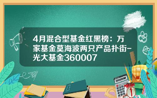 4月混合型基金红黑榜：万家基金莫海波两只产品扑街-光大基金360007