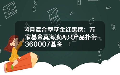 4月混合型基金红黑榜：万家基金莫海波两只产品扑街-360007基金