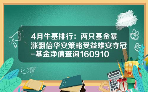 4月牛基排行：两只基金暴涨翻倍华安策略受益雄安夺冠-基金净值查询160910
