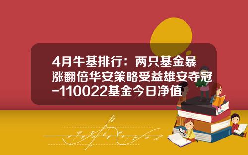 4月牛基排行：两只基金暴涨翻倍华安策略受益雄安夺冠-110022基金今日净值