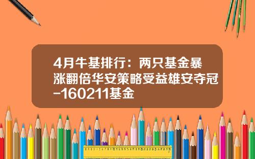 4月牛基排行：两只基金暴涨翻倍华安策略受益雄安夺冠-160211基金