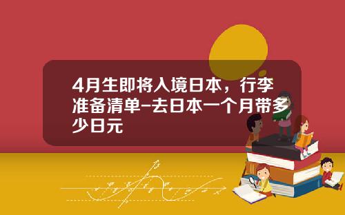 4月生即将入境日本，行李准备清单-去日本一个月带多少日元