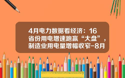 4月电力数据看经济：16省份用电增速跑赢“大盘”，制造业用电量增幅收窄-8月份用电多少千瓦时