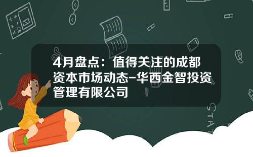 4月盘点：值得关注的成都资本市场动态-华西金智投资管理有限公司