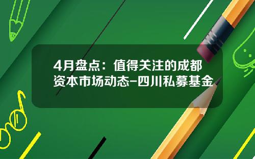 4月盘点：值得关注的成都资本市场动态-四川私募基金