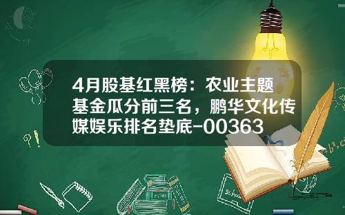 4月股基红黑榜：农业主题基金瓜分前三名，鹏华文化传媒娱乐排名垫底-003634基金净值