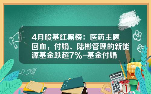 4月股基红黑榜：医药主题回血，付娟、陆彬管理的新能源基金跌超7%-基金付娟