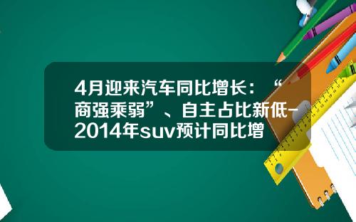 4月迎来汽车同比增长：“商强乘弱”、自主占比新低-2014年suv预计同比增长多少