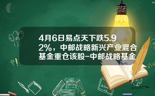 4月6日易点天下跌5.92%，中邮战略新兴产业混合基金重仓该股-中邮战略基金