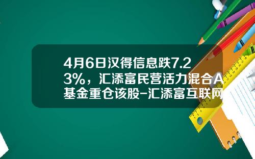 4月6日汉得信息跌7.23%，汇添富民营活力混合A基金重仓该股-汇添富互联网基金净值