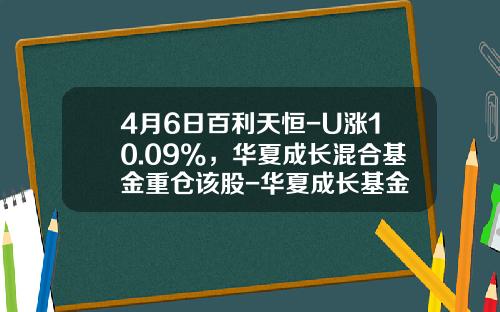 4月6日百利天恒-U涨10.09%，华夏成长混合基金重仓该股-华夏成长基金