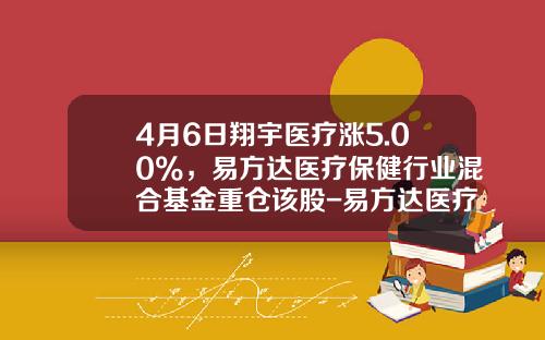 4月6日翔宇医疗涨5.00%，易方达医疗保健行业混合基金重仓该股-易方达医疗保健基金