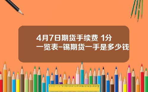 4月7日期货手续费+1分一览表-锡期货一手是多少钱