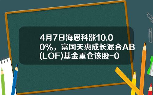 4月7日海思科涨10.00%，富国天惠成长混合AB(LOF)基金重仓该股-002653基金