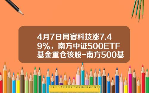 4月7日网宿科技涨7.49%，南方中证500ETF基金重仓该股-南方500基金净值