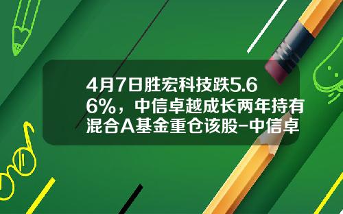 4月7日胜宏科技跌5.66%，中信卓越成长两年持有混合A基金重仓该股-中信卓越成长基金
