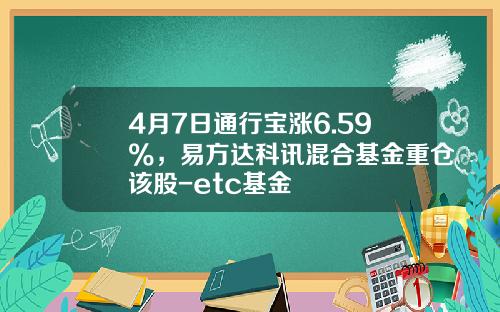 4月7日通行宝涨6.59%，易方达科讯混合基金重仓该股-etc基金