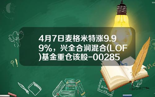 4月7日麦格米特涨9.99%，兴全合润混合(LOF)基金重仓该股-002851基金