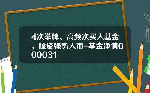 4次举牌、高频次买入基金，险资强势入市-基金净值000031