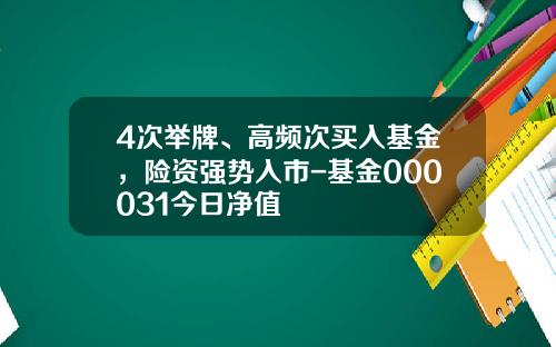 4次举牌、高频次买入基金，险资强势入市-基金000031今日净值