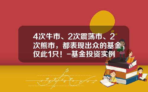 4次牛市、2次震荡市、2次熊市，都表现出众的基金，仅此1只！-基金投资实例