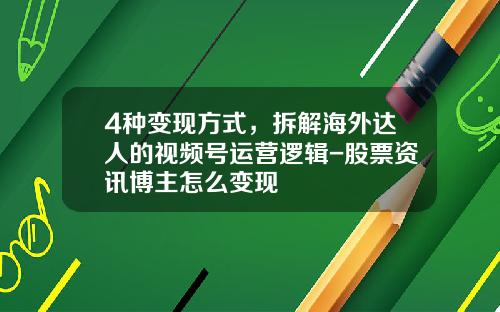4种变现方式，拆解海外达人的视频号运营逻辑-股票资讯博主怎么变现