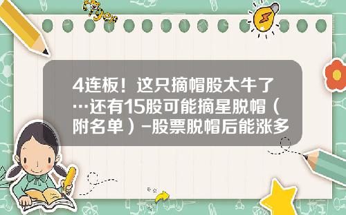 4连板！这只摘帽股太牛了…还有15股可能摘星脱帽（附名单）-股票脱帽后能涨多少