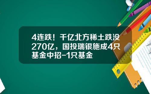 4连跌！千亿北方稀土跌没270亿，国投瑞银施成4只基金中招-1只基金