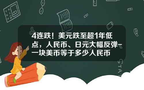 4连跌！美元跌至超1年低点，人民币、日元大幅反弹-一块美币等于多少人民币