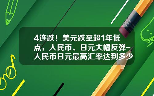 4连跌！美元跌至超1年低点，人民币、日元大幅反弹-人民币日元最高汇率达到多少