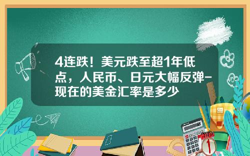 4连跌！美元跌至超1年低点，人民币、日元大幅反弹-现在的美金汇率是多少