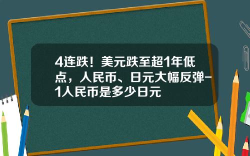 4连跌！美元跌至超1年低点，人民币、日元大幅反弹-1人民币是多少日元