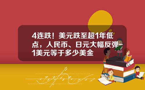 4连跌！美元跌至超1年低点，人民币、日元大幅反弹-1美元等于多少美金