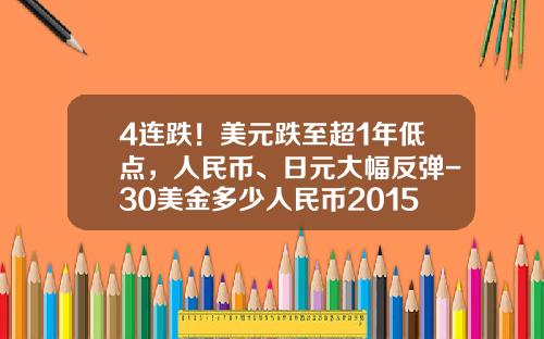 4连跌！美元跌至超1年低点，人民币、日元大幅反弹-30美金多少人民币2015