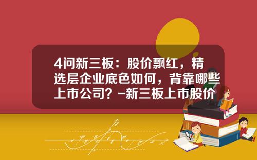 4问新三板：股价飘红，精选层企业底色如何，背靠哪些上市公司？-新三板上市股价会涨多少